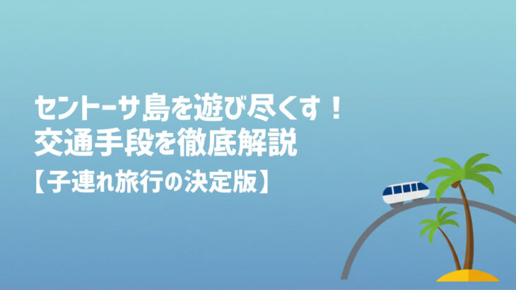 セントーサ島を遊び尽くす！交通手段を徹底解説【子連れ旅行の決定版】